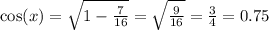 \cos(x) = \sqrt{1 - \frac{7}{16} } = \sqrt{ \frac{9}{16} } = \frac{3}{4} = 0.75 \\