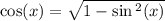 \cos(x) = \sqrt{1 - \sin {}^{2} (x) }