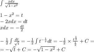 \int\limits \frac{xdx}{ \sqrt{1 - {x}^{2} } } \\ \\ 1 - {x}^{2} = t \\ - 2xdx = dt \\ xdx = - \frac{dt}{2} \\ \\ - \frac{1}{2} \int\limits \frac{dt}{ \sqrt{t} } = - \frac{1}{2} \int\limits {t}^{ - \frac{1}{2} } dt = - \frac{1}{2} \times \frac{ {t}^{ \frac{1}{2} } }{ \frac{1}{2} } + C = \\ = - \sqrt{t} + C= - \sqrt{1 - {x}^{2} } + C