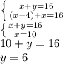 \left \{ {{x+y=16} \atop {(x-4)+x=16}} \right. \\\left \{ {{x+y=16} \atop {x=10}} \right. \\10+y=16\\y=6\\