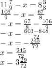 11 \frac{7}{9} - x = 8 \frac{3}{8} \\ \frac{106}{9} - x = \frac{67}{8} \\ - x = \frac{67}{8} - \frac{106}{9} \\ - x = \frac{603 - 848}{72} \\ - x = - \frac{245}{72} \\ x = \frac{245}{72} \\ x = 3 \frac{29}{72}