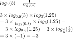 log_{a}(b) = \frac{1}{ log_{b}(a) } \\ \\ 3 \times log_{0.8}(3) \times log_{3}(1.25) = \\ = 3 \times \frac{1}{ log_{3}(0.8) } \times log_{3}(1.25) = \\ = 3 \times log_{0.8}(1.25) = 3 \times log_{ \frac{4}{5} }( \frac{5}{4} ) = \\ = 3 \times ( - 1) = - 3