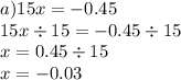 a)15x = - 0.45 \\ 15x \div 15 = - 0.45 \div 15 \\ x = 0.45 \div 15 \\ x = - 0.03