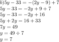 b) 5y - 33 = - (2y - 9) + 7 \\ 5y - 33 = - 2y + 9 + 7 \\ 5y - 33 = - 2y + 16 \\ 5y + 2y = 16 + 33 \\ 7y = 49 \\ y = 49 \div 7 \\ y = 7