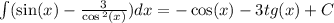 \int\limits( \sin(x) - \frac{3}{ \cos {}^{2} (x) } )dx = - \cos(x) - 3tg(x) + C \\