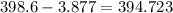 398. 6 - 3.877 =394.723