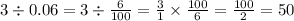 3 \div 0.06 = 3 \div \frac{6}{100} = \frac{3}{1} \times \frac{100}{6} = \frac{100}{2} = 50