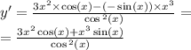 y '= \frac{3 {x}^{2} \times \cos(x) - ( - \sin(x)) \times {x}^{3} }{ \cos {}^{2} (x) } = \\ = \frac{3 {x}^{2} \cos(x) + {x}^{3} \sin(x) }{ \cos {}^{2} (x) }