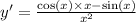 y '= \frac{ \cos(x) \times x - \sin(x) }{ {x}^{2} } \\