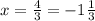 x = \frac{4}{3} = - 1 \frac{1}{3}