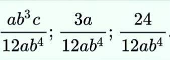 Приведи дроби к общему знаменателю c/12b;1/4b^4;2/ab^4 к общему знаменателю 12ab^4