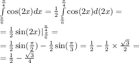 \int\limits^{ \frac{\pi}{4} } _ { \frac{\pi}{6} } \cos(2x)dx = \frac{1}{2} \int\limits^{ \frac{\pi}{4} } _ { \frac{\pi}{6} } \cos(2x) d(2x) = \\ = \frac{1}{2} \sin(2x) |^{ \frac{\pi}{4} } _ { \frac{\pi }{6} } = \\ = \frac{1}{2} \sin( \frac{\pi}{2} ) - \frac{1}{2} \sin( \frac{\pi}{3} ) = \frac{1}{2} - \frac{1}{2} \times \frac{ \sqrt{3} }{2} = \\ = \frac{1}{2} - \frac{ \sqrt{3} }{4}