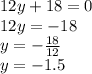 12y + 18 = 0 \\ 12y = - 18 \\ y = - \frac{18}{12} \\ y = - 1.5