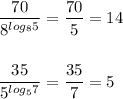 \displaystyle\\\frac{70}{8^{log_85}}=\frac{70}{5}=14\\\\\\\frac{35}{5^{log_57}}=\frac{35}{7}=5