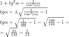 1 + {tg}^{2} \alpha = \frac{1}{ \cos {}^{2} ( \alpha ) } \\ tg \alpha = \pm \sqrt{ \frac{1}{ \cos {}^{2} ( \alpha ) } - 1 } \\ tg \alpha = \sqrt{ \frac{1}{ \frac{144}{169} } - 1 } = \sqrt{ \frac{169}{144} - 1 } = \\ = \sqrt{ \frac{25}{144} } = \frac{5}{12}