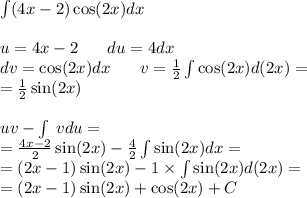 \int\limits(4x - 2) \cos(2x) dx \\ \\ u = 4x - 2 \: \: \: \: \: \: \: \: du = 4dx \\ dv = \cos(2x) dx \: \: \: \: \: \: \: \: v = \frac{1}{2} \int\limits \cos(2x) d(2x) = \\ = \frac{1}{2} \sin(2x) \\ \\ uv - \int\limits \: vdu = \\ = \frac{4x - 2}{2} \sin(2x) - \frac{4}{2} \int\limits \sin(2x) dx = \\ = (2x - 1) \sin(2x) - 1 \times \int\limits \sin(2x) d(2x) = \\ = (2x - 1) \sin(2x) + \cos(2x) + C