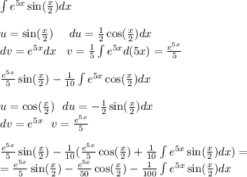 \int\limits {e}^{5x} \sin( \frac{x}{2} ) dx \\ \\ u = \sin( \frac{x}{2} ) \: \: \: \: \: \: du = \frac{1}{2} \cos( \frac{x}{2} ) dx \\ dv = e {}^{5x} dx \: \: \: \: v = \frac{1}{5} \int\limits {e}^{5x} d(5x) = \frac{ {e}^{5x} }{5} \\ \\ \frac{ {e}^{5x} }{5} \sin( \frac{x}{2} ) - \frac{1}{10} \int\limits {e}^{5x} \cos( \frac{x}{2} ) dx \\ \\ u = \cos( \frac{x}{2} ) \: \: \: du = - \frac{1}{2} \sin( \frac{x}{2} ) dx \\ dv = {e}^{5x} \: \: \: v = \frac{ {e}^{5x} }{5} \\ \\ \frac{ {e}^{5x} }{5} \sin( \frac{x}{2} ) - \frac{1}{10} ( \frac{ {e}^{5x} }{5} \cos( \frac{x}{2} ) + \frac{1}{10} \int\limits {e}^{5x} \sin( \frac{x}{2} ) dx) = \\ = \frac{ {e}^{5x} }{5} \sin( \frac{x}{2} ) - \frac{ {e}^{5x} }{50} \cos( \frac{x}{2} ) - \frac{1}{100} \int\limits {e}^{5x} \sin( \frac{x}{2} ) dx