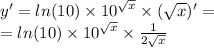 y' = ln(10) \times {10}^{ \sqrt{x} } \times ( \sqrt{x} ) '= \\ = ln(10) \times {10}^{ \sqrt{x} } \times \frac{1}{2 \sqrt{x} }