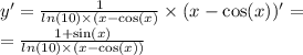 y' = \frac{1}{ ln(10) \times (x - \cos(x) } \times (x - \cos(x) )' = \\ = \frac{1 + \sin(x) }{ ln(10) \times (x - \cos(x)) }