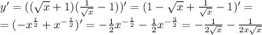 y' = (( \sqrt{x} + 1)( \frac{1}{ \sqrt{ x} } - 1)) '= (1 - \sqrt{x} + \frac{1}{ \sqrt{x} } - 1) '= \\ = ( - {x}^{ \frac{1}{2} } + {x}^{ - \frac{1}{2} } ) '= - \frac{1}{2} {x}^{ - \frac{1}{2} } - \frac{1}{2} {x}^{ - \frac{3}{2} } = - \frac{1}{2 \sqrt{x} } - \frac{1}{2x \sqrt{x} }