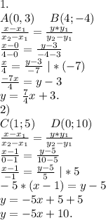 1.\\A(0,3)\ \ \ \ B(4;-4)\\\frac{x-x_1}{x_2-x_1}=\frac{y*y_1}{y_2-y_1} \\\frac{x-0}{4-0} =\frac{y-3}{-4-3} \\\frac{x}{4}=\frac{y-3}{-7} \ |*(-7)\\\frac{-7x}{4}=y-3\\y=\frac{7}{4} x+3. \\2)\\C(1;5)\ \ \ \ D(0;10)\\\frac{x-x_1}{x_2-x_1}=\frac{y*y_1}{y_2-y_1} \\\frac{x-1}{0-1}=\frac{y-5}{10-5}\\\frac{x-1}{-1} =\frac{y-5}{5} \ |*5\\-5*(x-1)=y-5\\y=-5x+5 +5\\y=-5x+10.\\