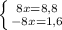 \left \{ {{8x=8,8} \atop {-8x=1,6}} \right.