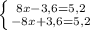 \left \{ {{8x-3,6=5,2} \atop {-8x+3,6=5,2}} \right. \\