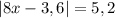 |8x-3,6|=5,2