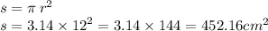 s = \pi \: {r}^{2} \\ s = 3.14 \times {12}^{2} = 3.14 \times 144 = 452.16 {cm}^{2}