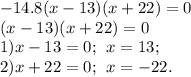 - 14.8(x - 13)(x + 22) = 0 \\ (x - 13)(x + 22) = 0 \\ 1)x - 13 = 0; \: \: x = 13; \\ 2)x + 22 = 0; \: \: x = - 22.