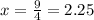 x = \frac{9}{4} = 2.25