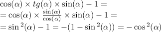 \cos( \alpha ) \times tg( \alpha ) \times \sin( \alpha ) - 1 = \\ = \cos( \alpha ) \times \frac{ \sin( \alpha ) }{ \cos( \alpha ) } \times \sin( \alpha ) - 1 = \\ = \sin {}^{2} ( \alpha ) - 1 = - (1 - \sin {}^{2} ( \alpha )) = - \cos {}^{2} ( \alpha )