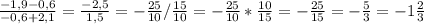 \frac{-1,9-0,6}{-0,6+2,1} =\frac{-2,5}{1,5} =-\frac{25}{10} /\frac{15}{10} =-\frac{25}{10} *\frac{10}{15} =-\frac{25}{15} =-\frac{5}{3} =-1\frac{2}{3}