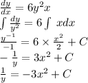 \frac{dy}{dx} = 6 {y}^{2} x \\ \int\limits \frac{dy}{ {y}^{2} } = 6\int\limits \: xdx \\ \frac{ {y}^{ - 1} }{- 1} = 6 \times \frac{ {x}^{2} }{2} + C \\ - \frac{1}{y} = 3 {x}^{2} + C \\ \frac{1}{y} = - 3 {x}^{2} + C