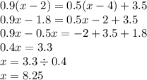 0.9(x - 2) = 0.5(x - 4) + 3.5 \\ 0.9x - 1.8 = 0.5x - 2 + 3.5 \\ 0.9x - 0.5x = - 2 + 3.5 + 1.8 \\ 0.4x = 3.3 \\ x = 3.3 \div 0.4 \\ x = 8.25