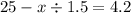 25 - x \div 1.5 = 4.2