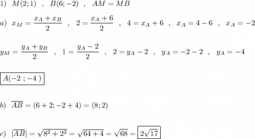 1)\ \ M(2;1)\ \ ,\ \ B(6;-2)\ \ ,\ \ AM=MB\\\\a)\ \ x_{M}=\dfrac{x_{A}+x_{B}}{2}\ \ ,\ \ 2=\dfrac{x_{A}+6}{2}\ \ ,\ \ 4=x_{A}+6\ \ ,\ \ x_{A}=4-6\ \ ,\ \ x_{A}=-2\\\\\\y_{M}=\dfrac{y_{A}+y_{B}}{2}\ \ ,\ \ 1=\dfrac{y_{A}-2}{2}\ \ ,\ \ 2=y_{A}-2\ \ ,\ \ y_{A}=-2-2\ \ ,\ \ y_{A}=-4\\\\\\\boxed {A(-2\ ;-4\ )}\\\\\\b)\ \ \overline{AB}=(6+2;-2+4)=(8;2)\\\\\\c)\ \ |\overline{AB}|=\sqrt{8^2+2^2}=\sqrt{64+4}=\sqrt{68}=\boxed{2\sqrt{17}}