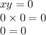 xy = 0 \\ 0 \times 0 = 0 \\ 0 = 0