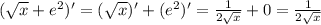 (\sqrt{x} +e^{2})' = (\sqrt{x})' + (e^{2})' = \frac{1}{2\sqrt{x} } + 0 = \frac{1}{2\sqrt{x} }