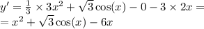 y' = \frac{1}{3} \times 3 {x}^{2} + \sqrt{3} \cos(x) - 0 - 3 \times 2x = \\ = {x}^{2} + \sqrt{3} \cos(x) - 6x