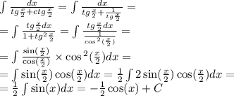 \int\limits \frac{dx}{tg \frac{x}{2} + ctg \frac{x}{2} } = \int\limits \frac{dx}{tg \frac{x}{2} + \frac{1}{tg \frac{x}{2} } } = \\ = \int\limits \frac{tg \frac{x}{2} dx}{1 + {tg}^{2} \frac{x}{2} } = \int\limits \frac{tg \frac{x}{2} dx}{ \frac{1}{ \cos {}^{2} ( \frac{x}{2} ) } } = \\ = \int\limits \frac{ \sin( \frac{x}{2} ) }{ \cos( \frac{x}{2} ) } \times \cos {}^{2} ( \frac{x}{2} ) dx = \\ = \int\limits \sin( \frac{x}{2} ) \cos( \frac{x}{2} ) dx = \frac{1}{2} \int\limits2 \sin( \frac{x}{2} ) \cos( \frac{x}{2} ) dx = \\ = \frac{1}{2} \int\limits \sin(x) dx = - \frac{1}{2} \cos(x) + C