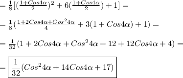 =\frac{1}{8}[(\frac{1+Cos4\alpha }{2})^{2}+6 (\frac{1+Cos4\alpha }{2})+1]=\\\\=\frac{1}{8}(\frac{1+2Cos4\alpha+Cos^{2}4\alpha}{4}+3(1+Cos4\alpha)+1)=\\\\=\frac{1}{32} (1+2Cos4\alpha+Cos^{2}4\alpha+12+12Cos4\alpha+4)=\\\\=\boxed{\frac{1}{32}(Cos^{2}4\alpha+14Cos4\alpha+17)}