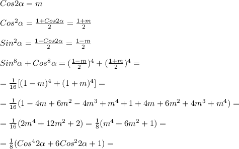 Cos2\alpha=m\\\\Cos^{2}\alpha=\frac{1+Cos2\alpha }{2}=\frac{1+m}{2}\\\\Sin^{2}\alpha=\frac{1-Cos2\alpha }{2}=\frac{1-m}{2}\\\\Sin^{8}\alpha +Cos^{8}\alpha=(\frac{1-m}{2})^{4}+( \frac{1+m}{2})^{4} =\\\\=\frac{1}{16}[(1-m)^{4}+(1+m)^{4}]=\\\\=\frac{1}{16}(1-4m+6m^{2} -4m^{3}+m^{4}+1+4m+6m^{2}+4m^{3}+m^{4})=\\\\=\frac{1}{16}(2m^{4}+12m^{2}+2)=\frac{1}{8}(m^{4}+6m^{2}+1)=\\\\=\frac{1}{8}(Cos^{4}2\alpha+6Cos^{2}2\alpha+1)=