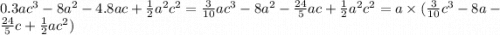 0.3a {c}^{3} - 8 {a}^{2} - 4.8ac + \frac{1}{2} {a}^{2} {c}^{2} = \frac{3}{10} a {c}^{3} - 8 {a}^{2} - \frac{24}{5} ac + \frac{1}{2} {a}^{2} {c}^{2} = a \times ( \frac{3}{10} {c}^{3} - 8a - \frac{24}{5} c + \frac{1}{2} a {c}^{2} )