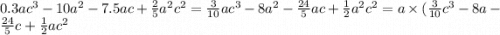 0.3a {c}^{3} - 10 {a}^{2} - 7.5ac + \frac{2}{5} {a}^{2} {c}^{2} = \frac{3}{10} a {c}^{3} - 8 {a}^{2} - \frac{24}{5} ac + \frac{1}{2} {a}^{2} {c}^{2} = a \times ( \frac{3}{10} {c}^{3} - 8a - \frac{24}{5} c + \frac{1}{2} a {c}^{2}