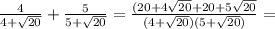 \frac{4}{4+\sqrt{20} } + \frac{5}{5+\sqrt{20} } = \frac{(20+4\sqrt{20} + 20+5\sqrt{20}}{(4+\sqrt{20} )(5+\sqrt{20})} =