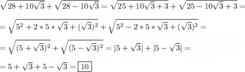 \sqrt{28+10\sqrt{3} }+\sqrt{28-10\sqrt{3} }=\sqrt{25+10\sqrt{3}+3}}+\sqrt{25-10\sqrt{3}+3}=\\\\=\sqrt{5^{2}+2*5*\sqrt{3}+(\sqrt{3})^{2}}+\sqrt{5^{2}-2*5*\sqrt{3}+(\sqrt{3})^{2}}=\\\\=\sqrt{(5+\sqrt{3})^{2}}+\sqrt{(5-\sqrt{3})^{2}}=|5+\sqrt{3}|+|5-\sqrt{3}|=\\\\=5+\sqrt{3}+5-\sqrt{3}=\boxed{10}