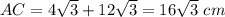 AC=4\sqrt{3} +12\sqrt{3} =16\sqrt{3} \ cm