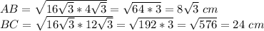 AB=\sqrt{16\sqrt{3}*4\sqrt{3} } =\sqrt{64*3} =8\sqrt{3} \ cm\\BC=\sqrt{16\sqrt{3}*12\sqrt{3} } =\sqrt{192*3} =\sqrt{576} =24 \ cm