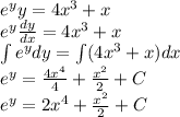 {e}^{y} y = 4 {x}^{3} + x \\ {e}^{y} \frac{dy}{dx} = 4 {x}^{3} + x \\ \int\limits{e}^{y} dy = \int\limits(4 {x}^{3} + x) dx \\ {e}^{y} = \frac{4 {x}^{4} }{4} + \frac{ {x}^{2} }{2} + C \\ {e}^{y} = 2 {x}^{4} + \frac{ {x}^{2} }{2} + C